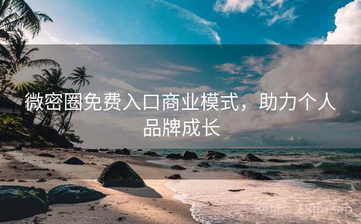 微密圈免费入口商业模式，助力个人品牌成长