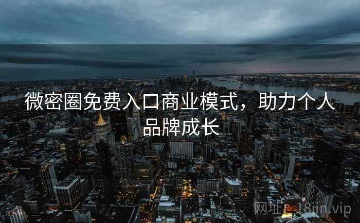 微密圈免费入口商业模式，助力个人品牌成长