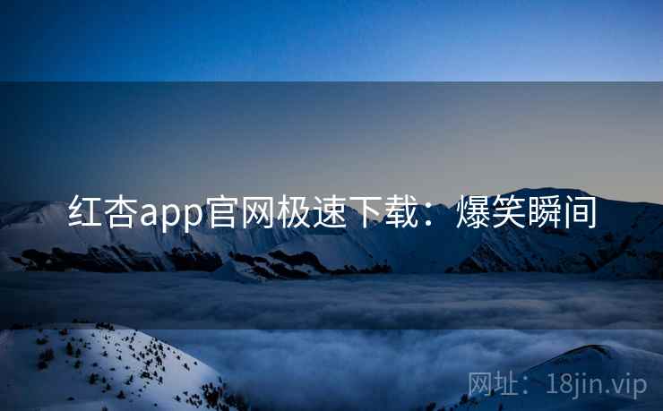 红杏app官网极速下载：爆笑瞬间