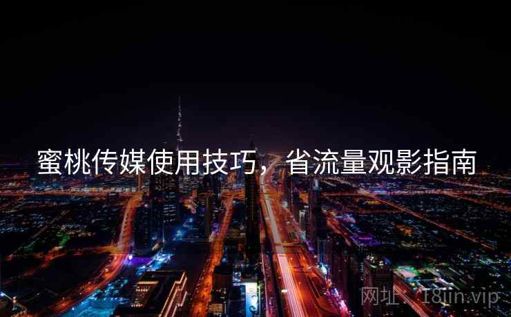 蜜桃传媒使用技巧，省流量观影指南