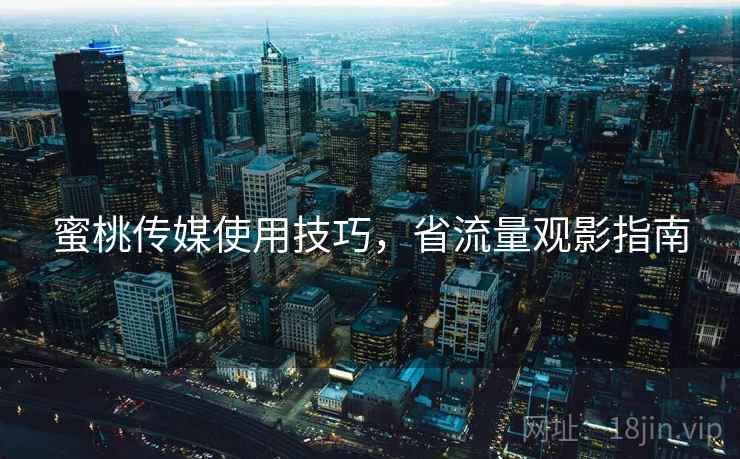 蜜桃传媒使用技巧,省流量观影指南