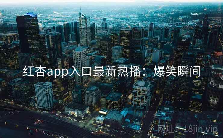 红杏app入口最新热播：爆笑瞬间
