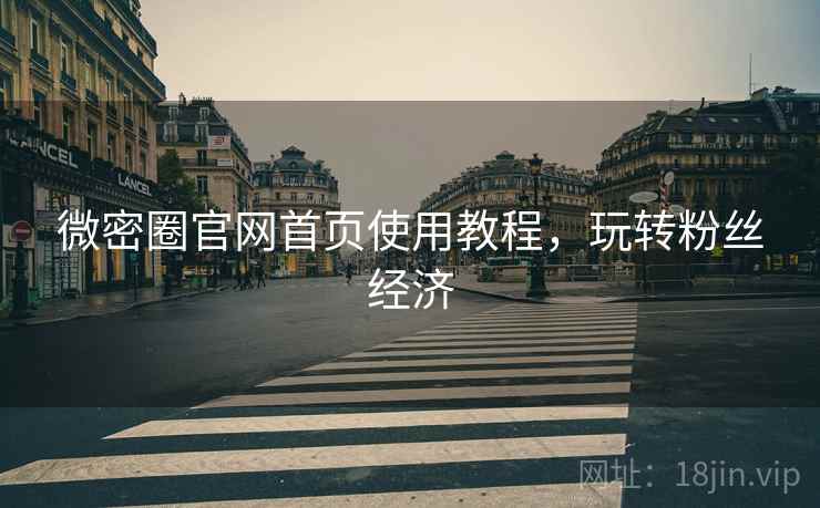 微密圈官网首页使用教程，玩转粉丝经济