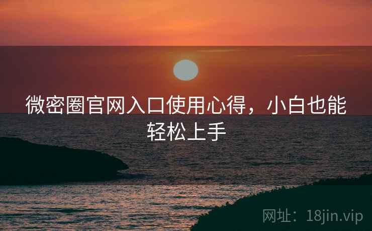 微密圈官网入口使用心得，小白也能轻松上手