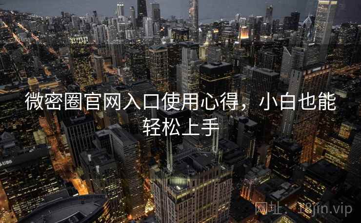 微密圈官网入口使用心得，小白也能轻松上手