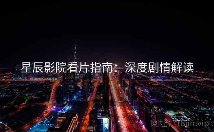 星辰影院看片指南：深度剧情解读