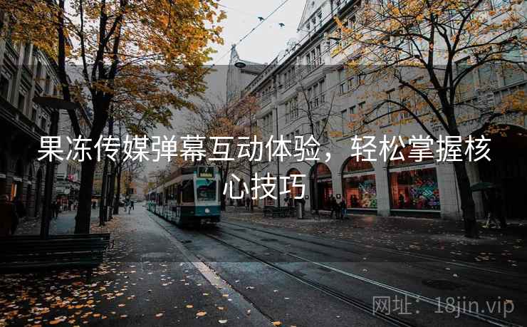 果冻传媒弹幕互动体验，轻松掌握核心技巧