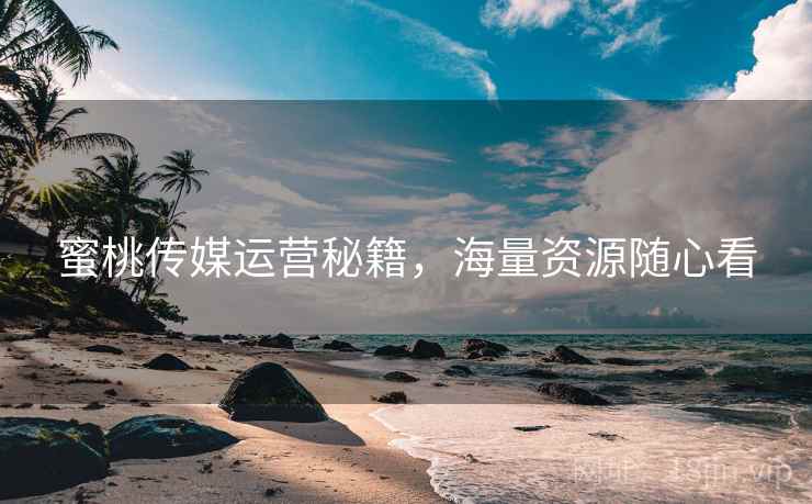 蜜桃传媒运营秘籍，海量资源随心看