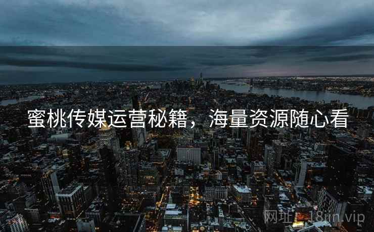 蜜桃传媒运营秘籍，海量资源随心看