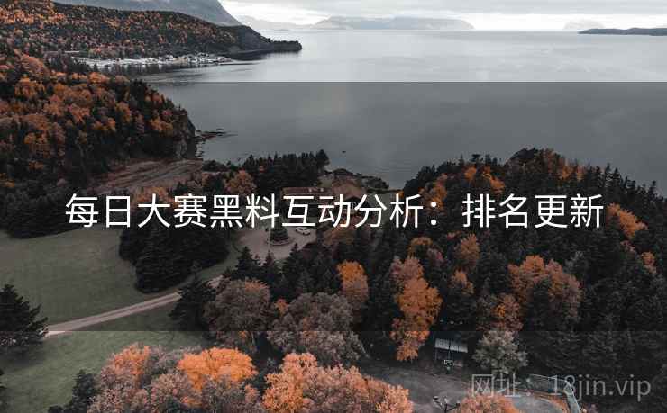 每日大赛黑料互动分析：排名更新
