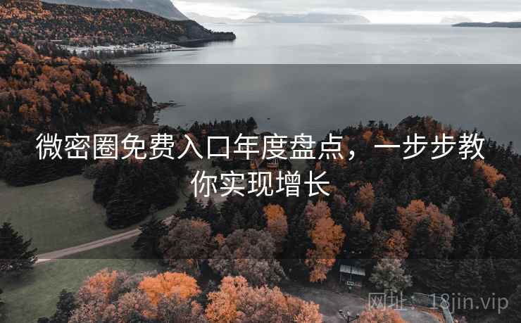 微密圈免费入口年度盘点，一步步教你实现增长