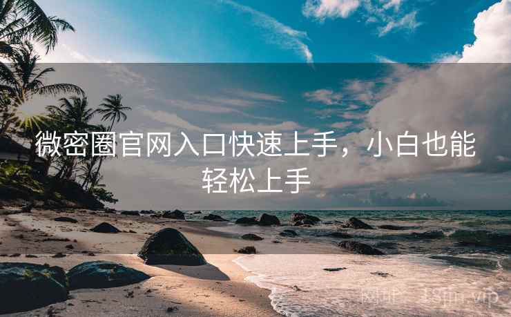 微密圈官网入口快速上手，小白也能轻松上手