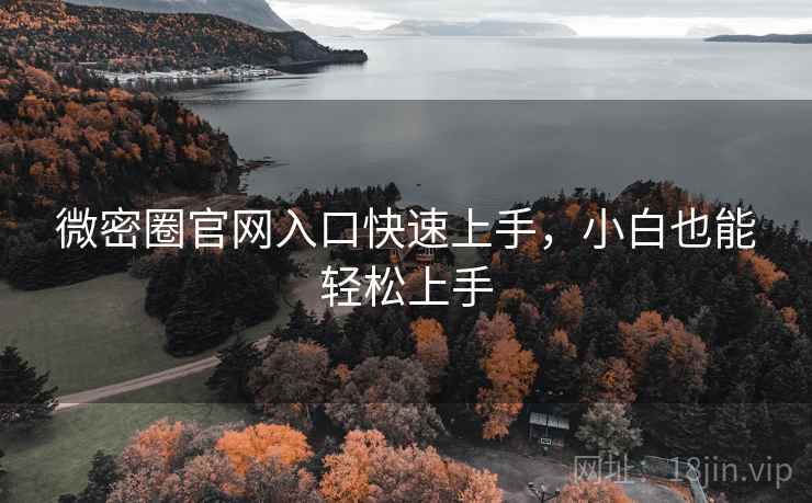 微密圈官网入口快速上手，小白也能轻松上手