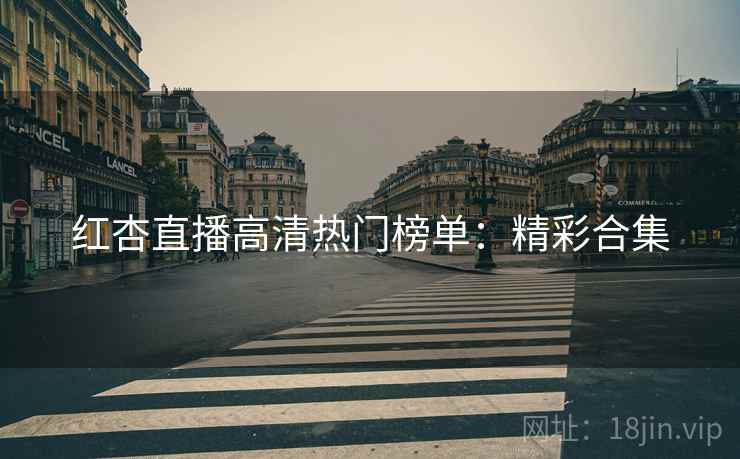 红杏直播高清热门榜单:精彩合集