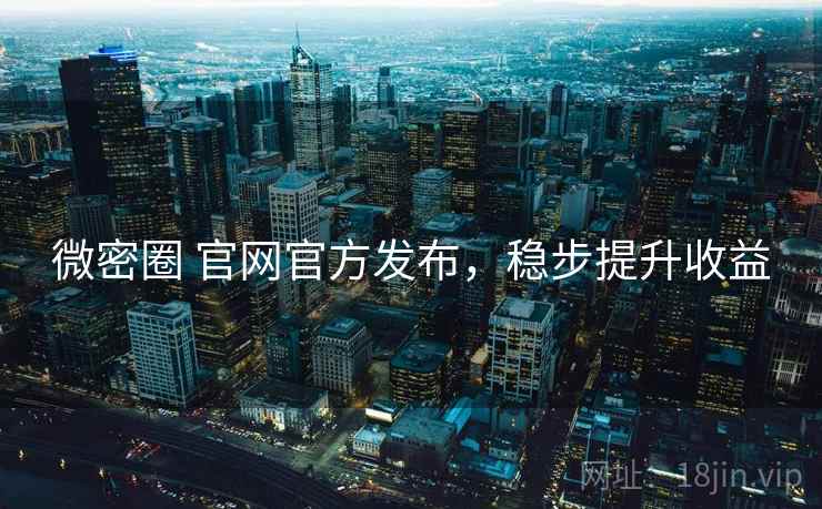 微密圈 官网官方发布，稳步提升收益