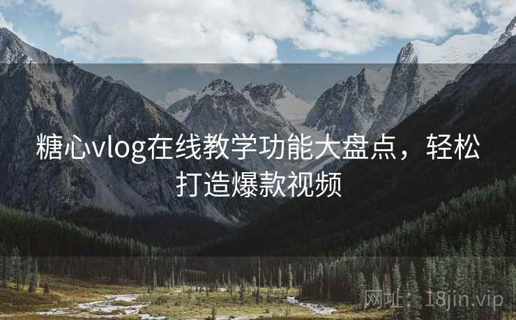糖心vlog在线教学功能大盘点，轻松打造爆款视频