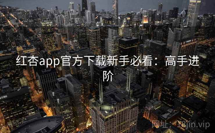 红杏app官方下载新手必看：高手进阶