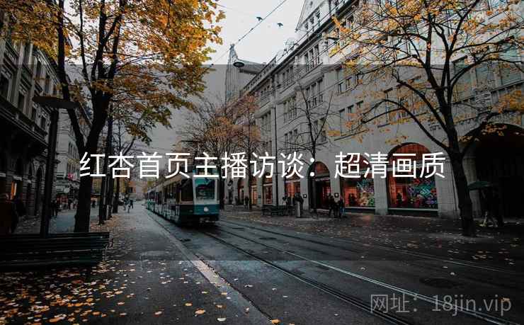 红杏首页主播访谈：超清画质
