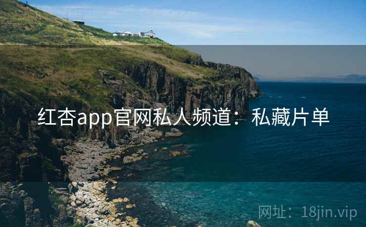 红杏app官网私人频道：私藏片单
