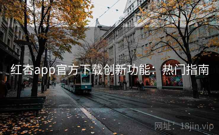红杏app官方下载创新功能：热门指南
