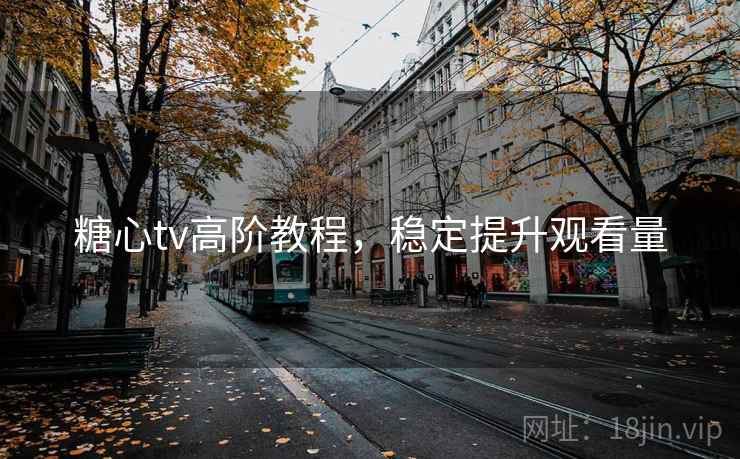 糖心tv高阶教程，稳定提升观看量